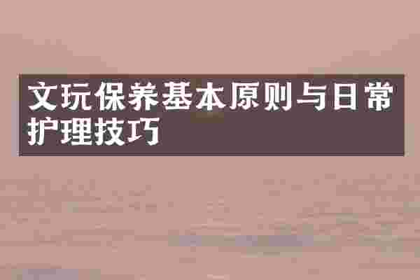 文玩保养基本原则与日常护理技巧
