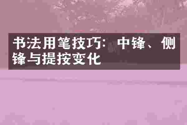 书法用笔技巧：中锋、侧锋与提按变化
