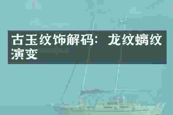 古玉纹饰解码：龙纹螭纹演变