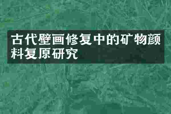 古代壁画修复中的矿物颜料复原研究